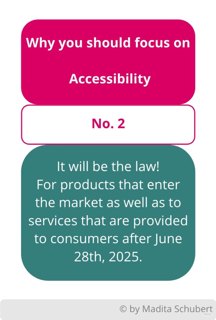 A graphic with reason number 2 why you should focus on Accessibility: It will be the law!
For products that enter the market as well as to services that are provided to consumers after June 28th, 2025.